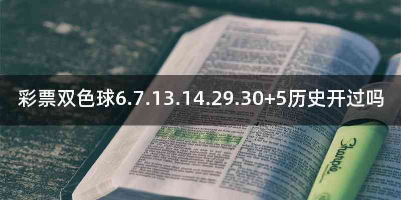 彩票双色球6.7.13.14.29.30+5历史开过吗