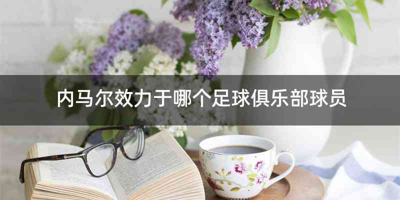 内马尔效力于哪个足球俱乐部球员