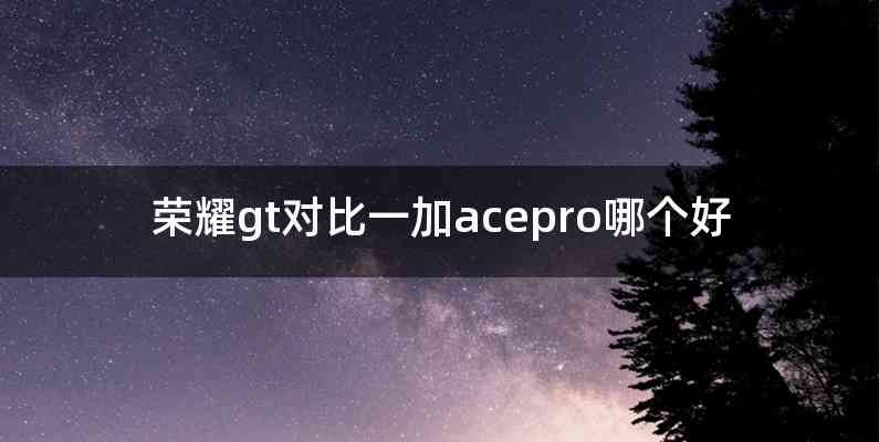 荣耀gt对比一加acepro哪个好