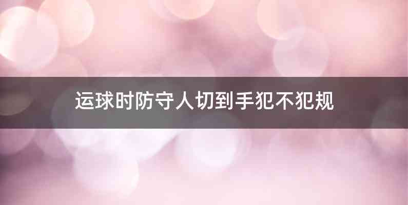 运球时防守人切到手犯不犯规