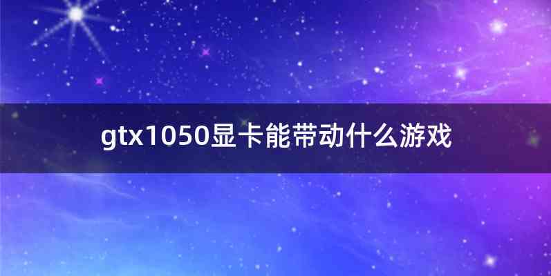gtx1050显卡能带动什么游戏