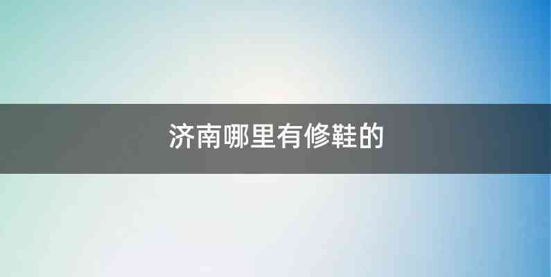 济南哪里有修鞋的