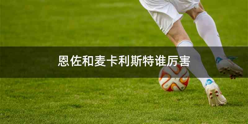 恩佐和麦卡利斯特谁厉害