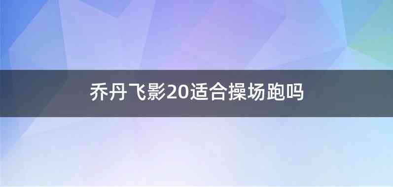 乔丹飞影20适合操场跑吗