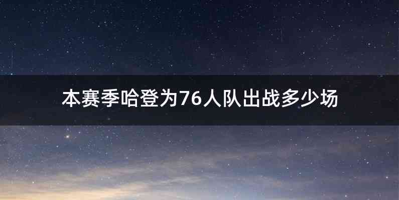 本赛季哈登为76人队出战多少场