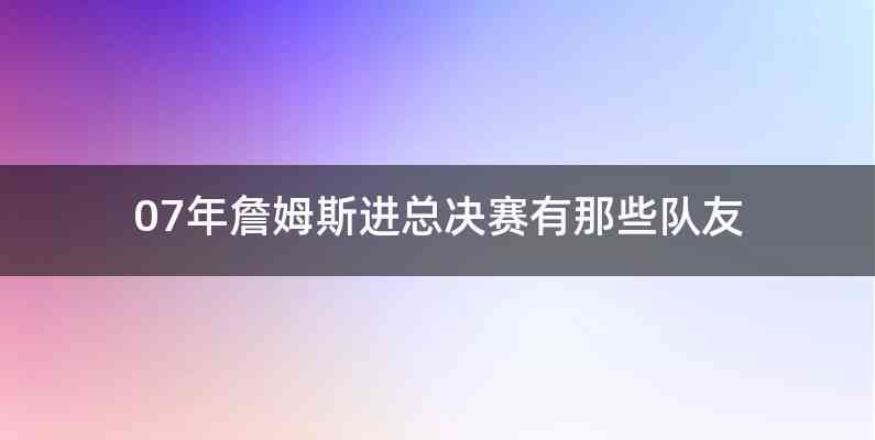 07年詹姆斯进总决赛有那些队友