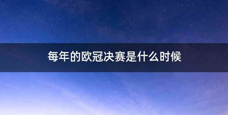 每年的欧冠决赛是什么时候