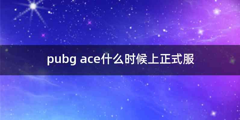 pubg ace什么时候上正式服