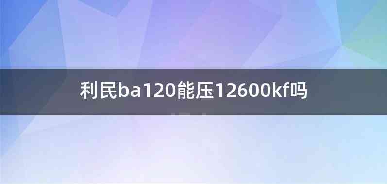 利民ba120能压12600kf吗