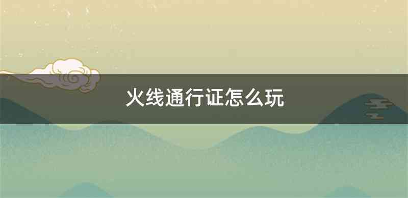 火线通行证怎么玩