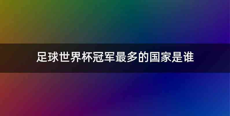 足球世界杯冠军最多的国家是谁