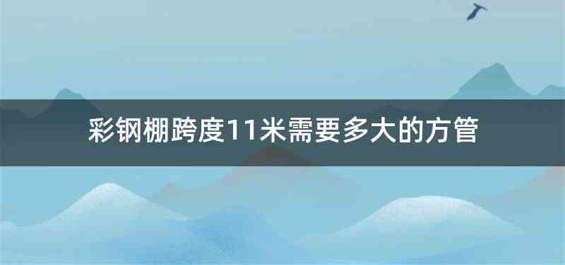 彩钢棚跨度11米需要多大的方管