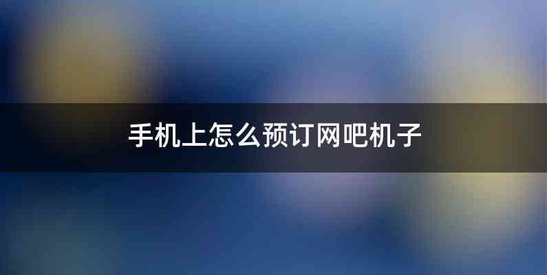 手机上怎么预订网吧机子