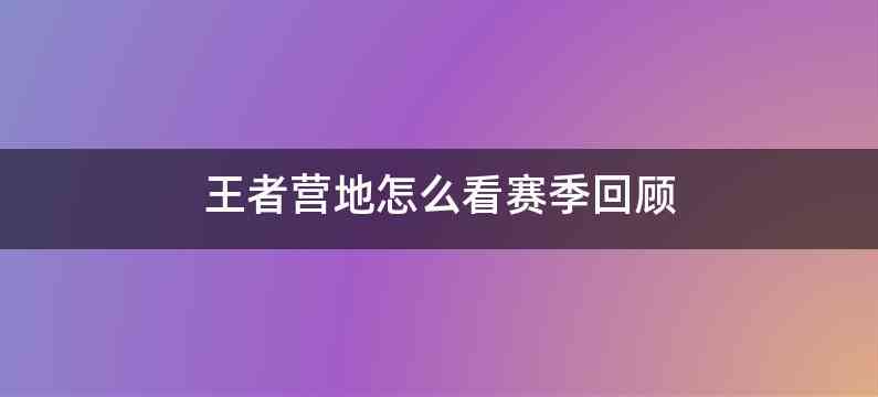 王者营地怎么看赛季回顾