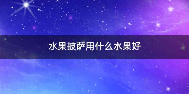 水果披萨用什么水果好