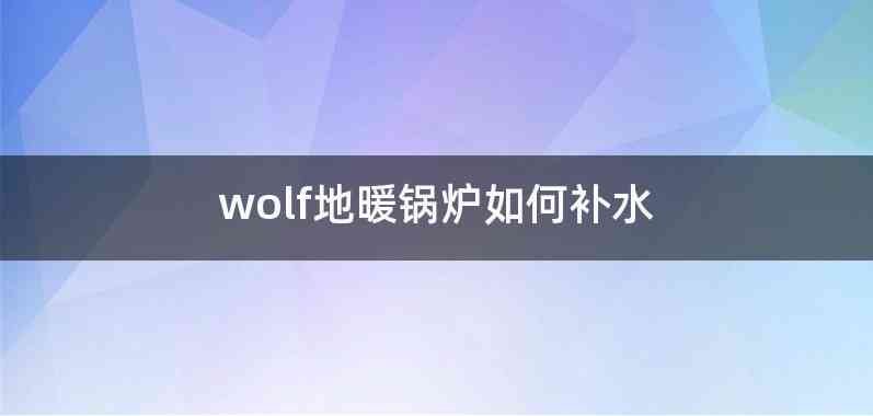 wolf地暖锅炉如何补水