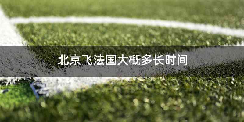 北京飞法国大概多长时间