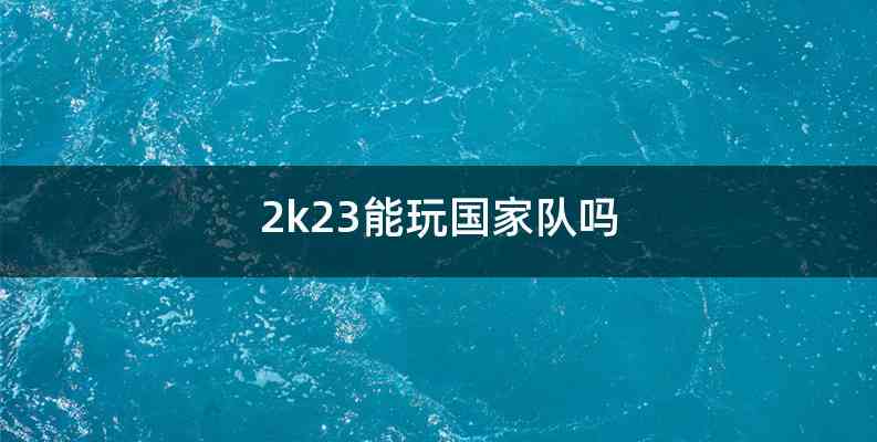 2k23能玩国家队吗