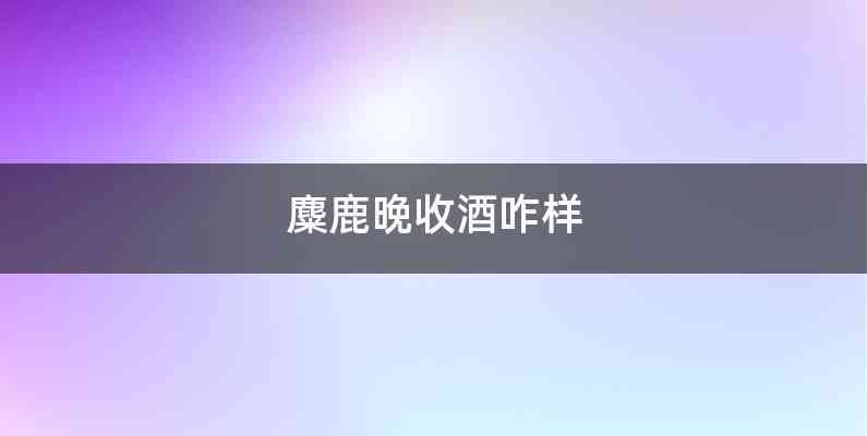 麋鹿晚收酒咋样