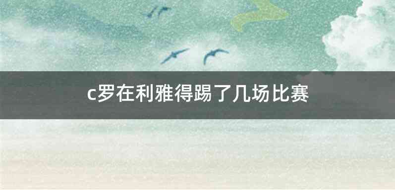 c罗在利雅得踢了几场比赛
