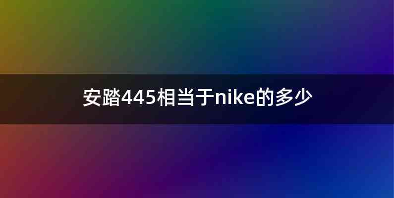 安踏445相当于nike的多少