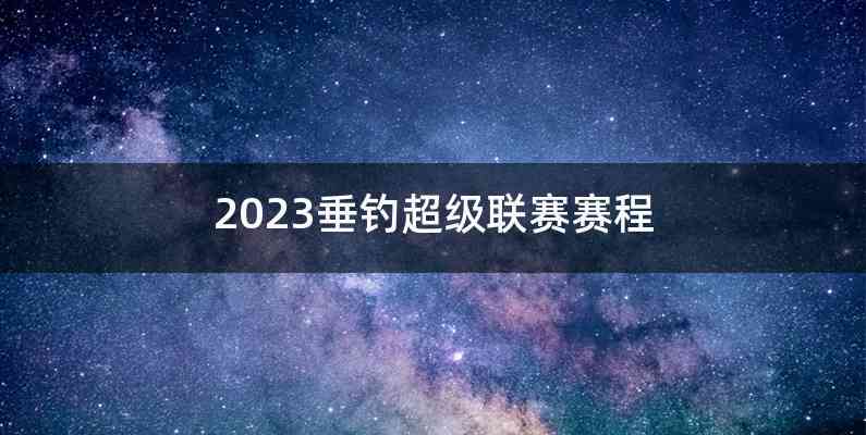 2023垂钓超级联赛赛程