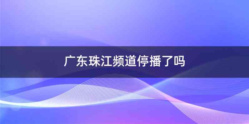 广东珠江频道停播了吗