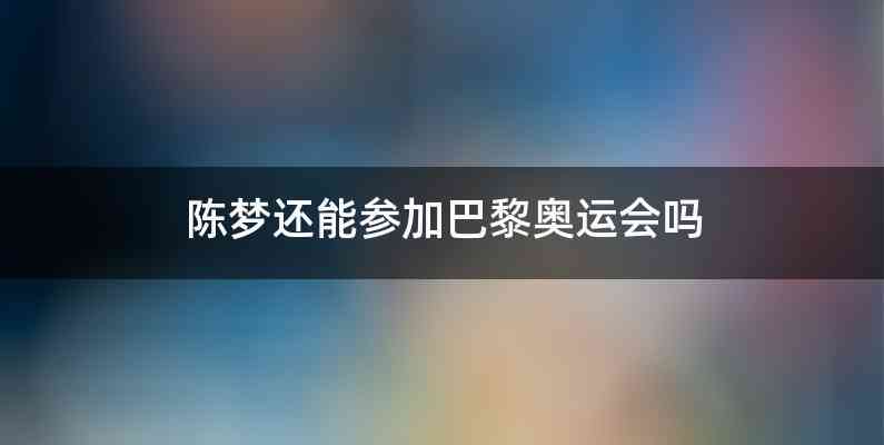 陈梦还能参加巴黎奥运会吗