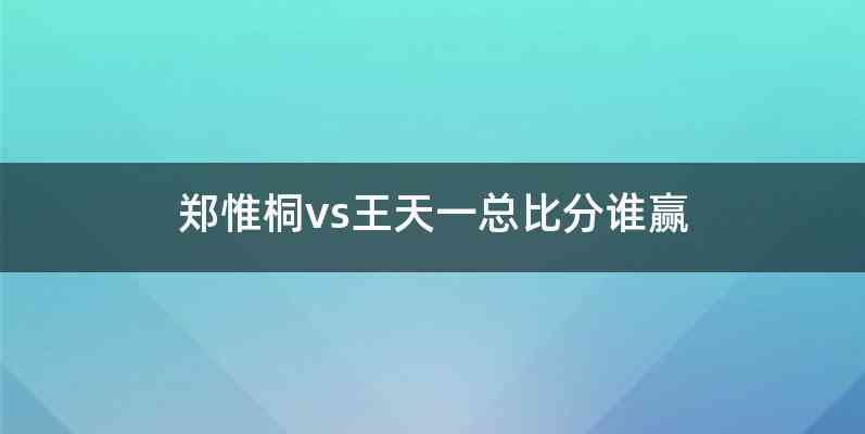 郑惟桐vs王天一总比分谁赢