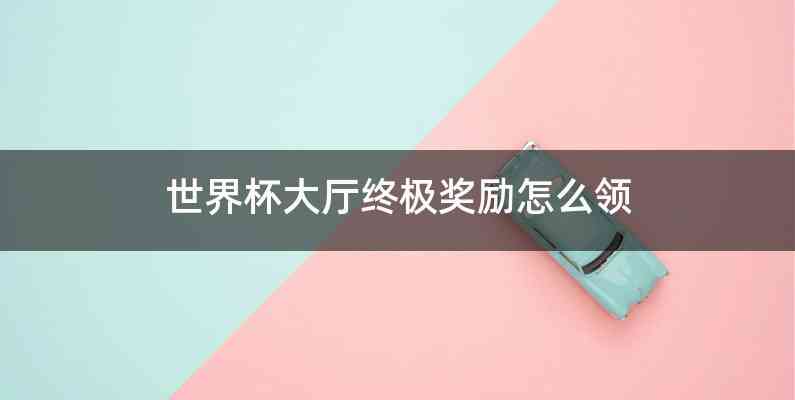 世界杯大厅终极奖励怎么领