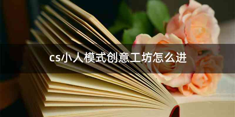 cs小人模式创意工坊怎么进