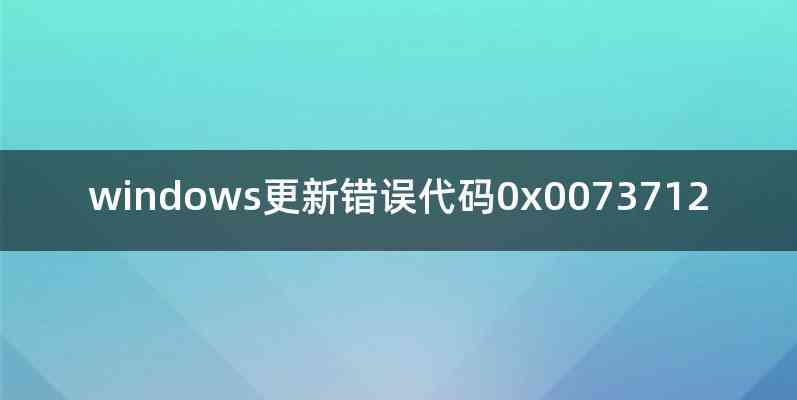 windows更新错误代码0x0073712