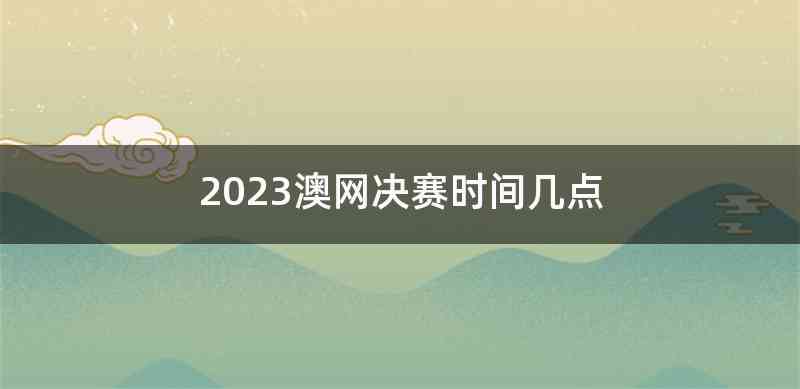 2023澳网决赛时间几点
