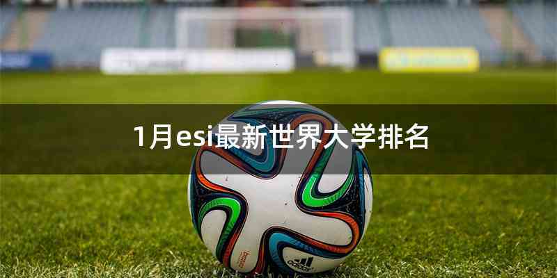 1月esi最新世界大学排名