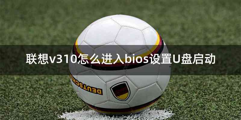联想v310怎么进入bios设置U盘启动