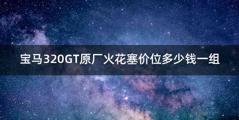宝马320GT原厂火花塞价位多少钱一组