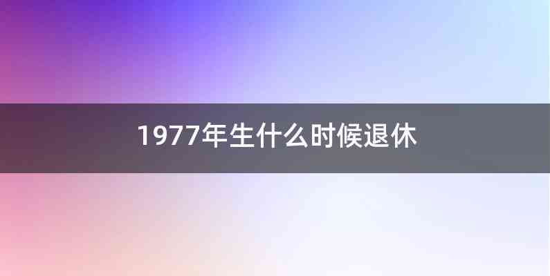 1977年生什么时候退休