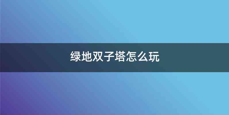 绿地双子塔怎么玩