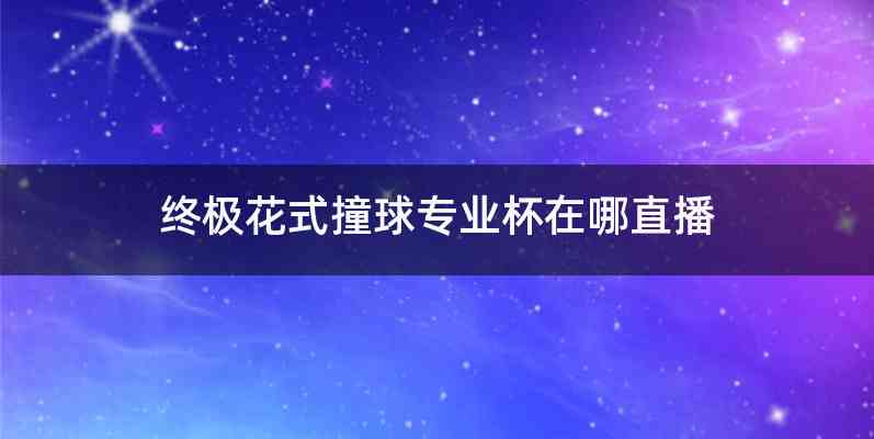 终极花式撞球专业杯在哪直播