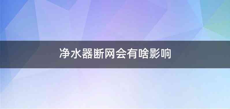 净水器断网会有啥影响
