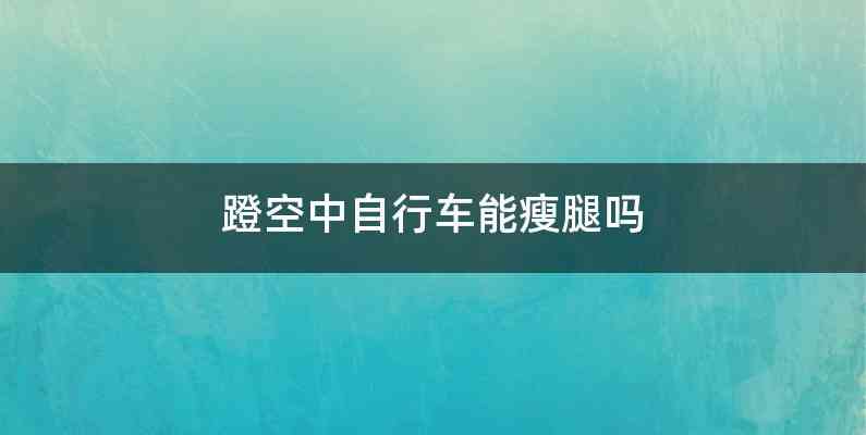 蹬空中自行车能瘦腿吗