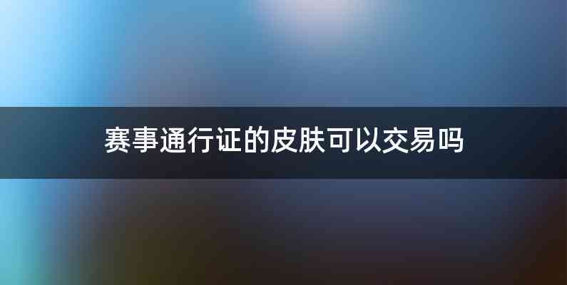 赛事通行证的皮肤可以交易吗