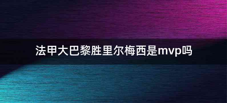 法甲大巴黎胜里尔梅西是mvp吗
