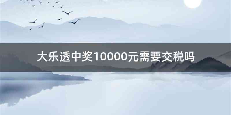 大乐透中奖10000元需要交税吗