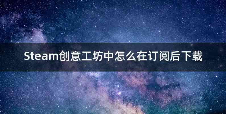 Steam创意工坊中怎么在订阅后下载