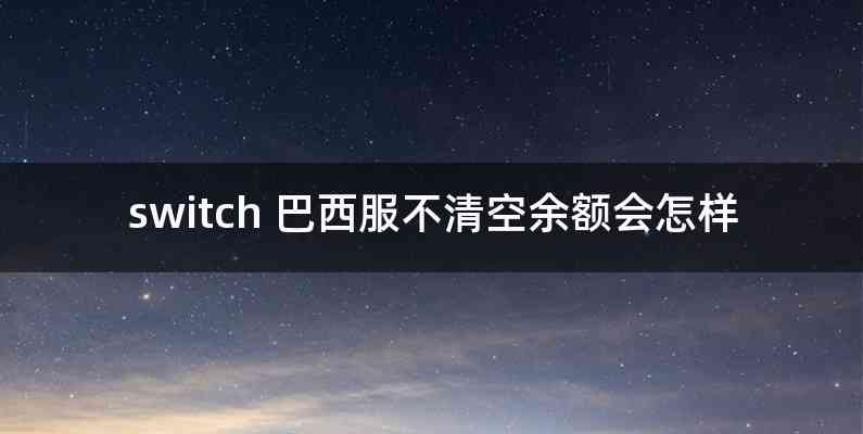 switch 巴西服不清空余额会怎样