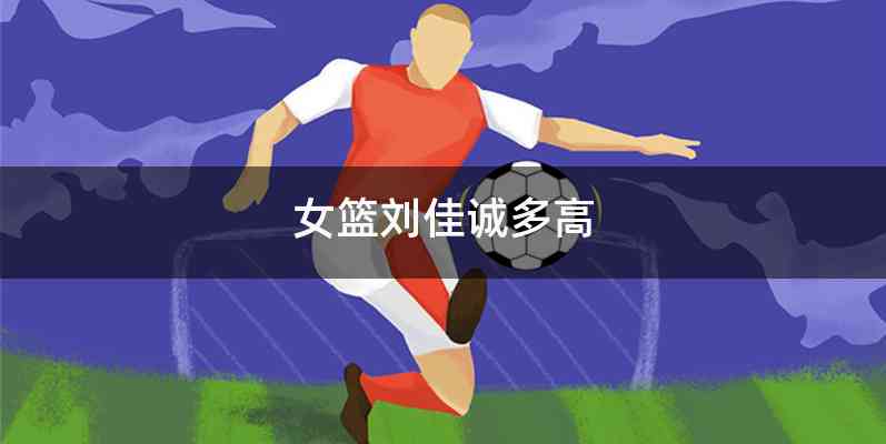 女篮刘佳诚多高