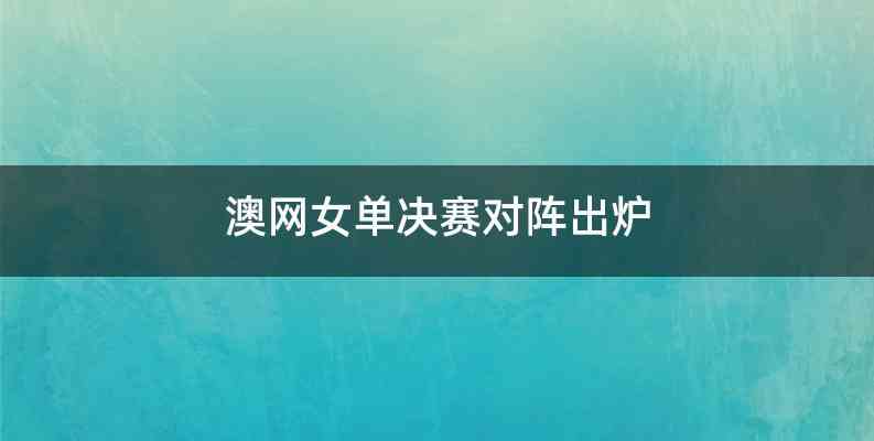 澳网女单决赛对阵出炉