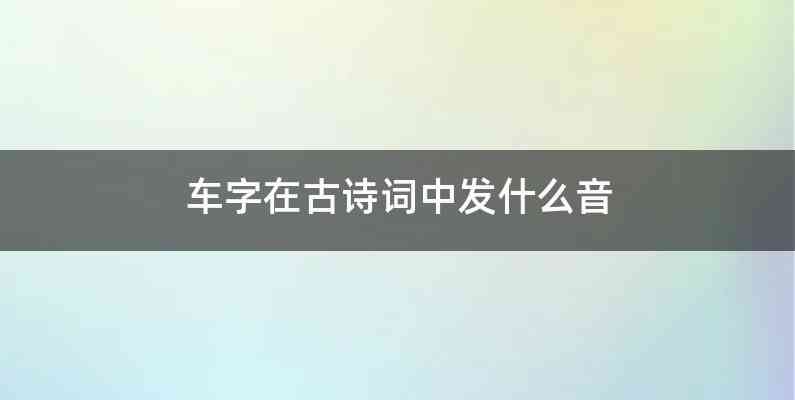车字在古诗词中发什么音