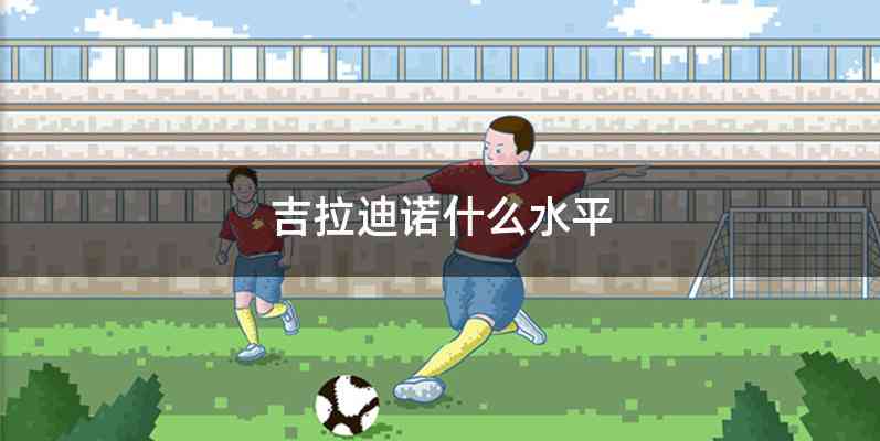 吉拉迪诺什么水平
